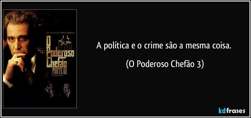 A política e o crime são a mesma coisa. (O Poderoso Chefão 3)