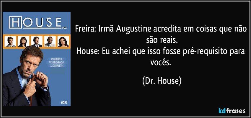 Freira: Irmã Augustine acredita em coisas que não são reais.
House: Eu achei que isso fosse pré-requisito para vocês. (Dr. House)