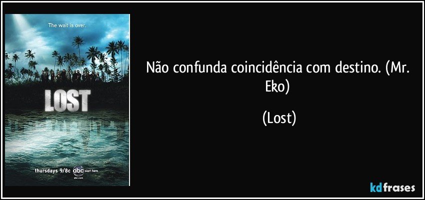 Não confunda coincidência com destino. (Mr. Eko) (Lost)