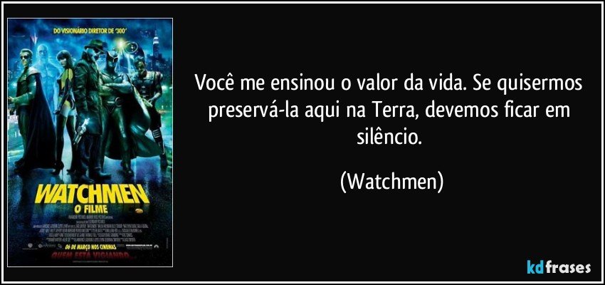 Você me ensinou o valor da vida. Se quisermos preservá-la aqui na Terra, devemos ficar em silêncio. (Watchmen)