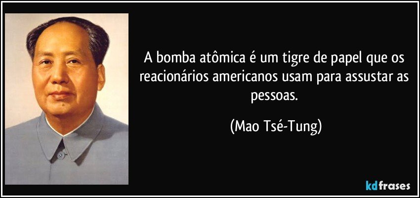 A bomba atômica é um tigre de papel que os reacionários americanos usam para assustar as pessoas. (Mao Tsé-Tung)