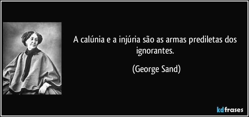 A calúnia e a injúria são as armas prediletas dos ignorantes. (George Sand)