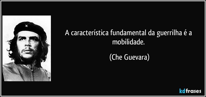 A característica fundamental da guerrilha é a mobilidade. (Che Guevara)