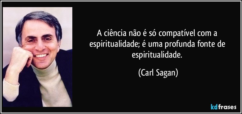 A ciência não é só compatível com a espiritualidade; é uma profunda fonte de espiritualidade. (Carl Sagan)