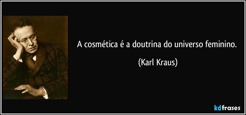 A cosmética é a doutrina do universo feminino. (Karl Kraus)