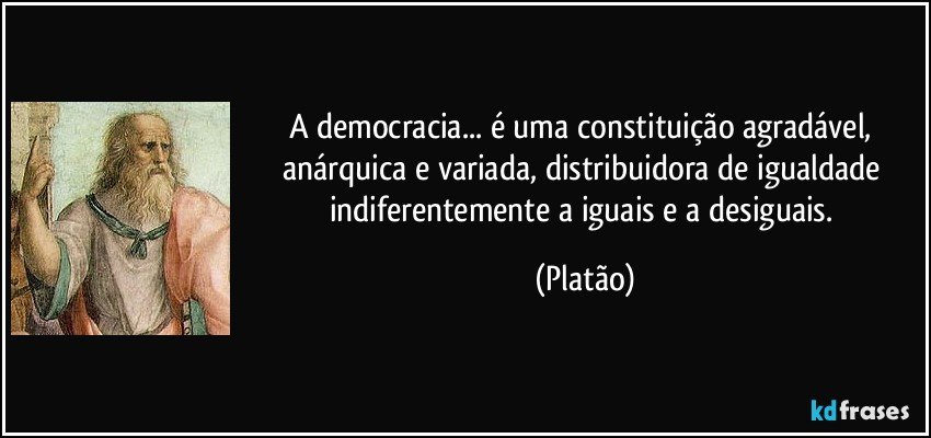 A democracia... é uma constituição agradável, anárquica e variada, distribuidora de igualdade indiferentemente a iguais e a desiguais. (Platão)