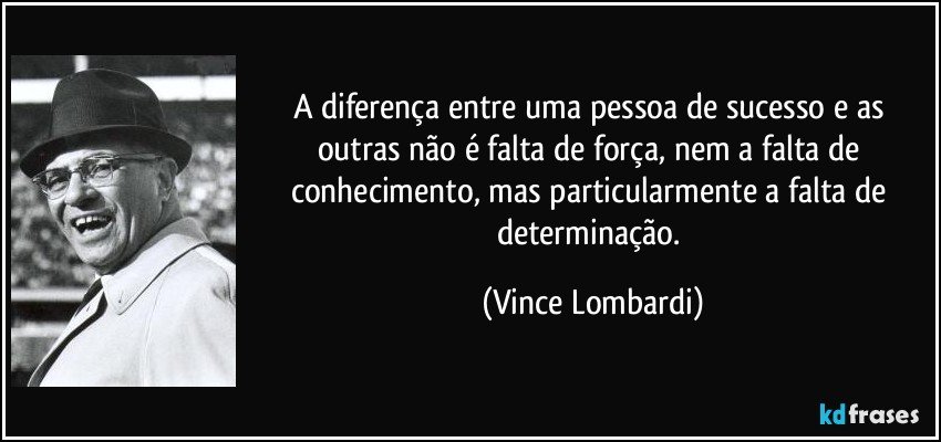 A diferença entre uma pessoa de sucesso e as outras não é falta de força, nem a falta de conhecimento, mas particularmente a falta de determinação. (Vince Lombardi)