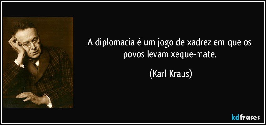 A diplomacia é um jogo de xadrez em que os povos levam xeque-mate. (Karl Kraus)