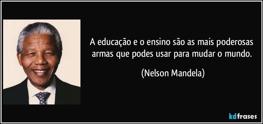 A educação e o ensino são as mais poderosas armas que podes usar para mudar o mundo. (Nelson Mandela)
