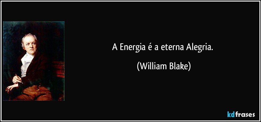A Energia é a eterna Alegria. (William Blake)