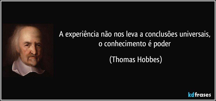 A experiência não nos leva a conclusões universais, o conhecimento é poder (Thomas Hobbes)