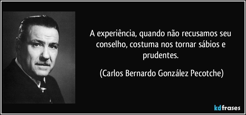 A experiência, quando não recusamos seu conselho, costuma nos tornar sábios e prudentes. (Carlos Bernardo González Pecotche)