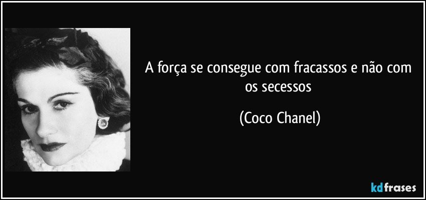 A força se consegue com fracassos e não com os secessos (Coco Chanel)