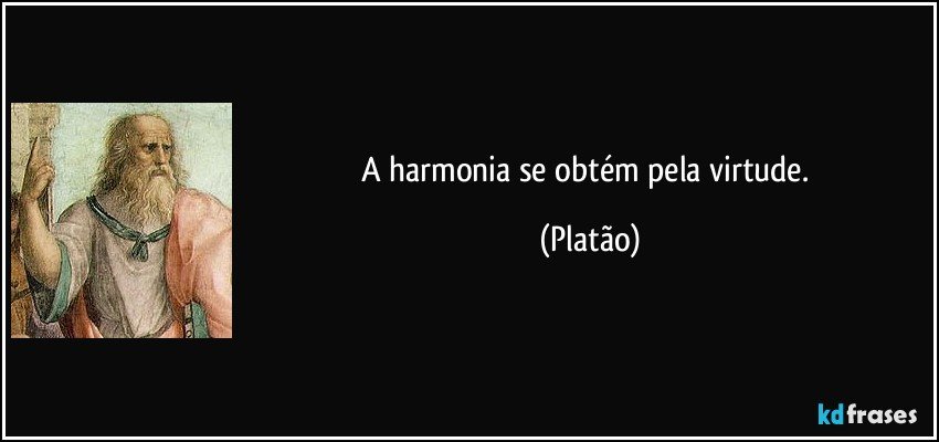 A harmonia se obtém pela virtude. (Platão)