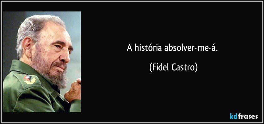 A história absolver-me-á. (Fidel Castro)