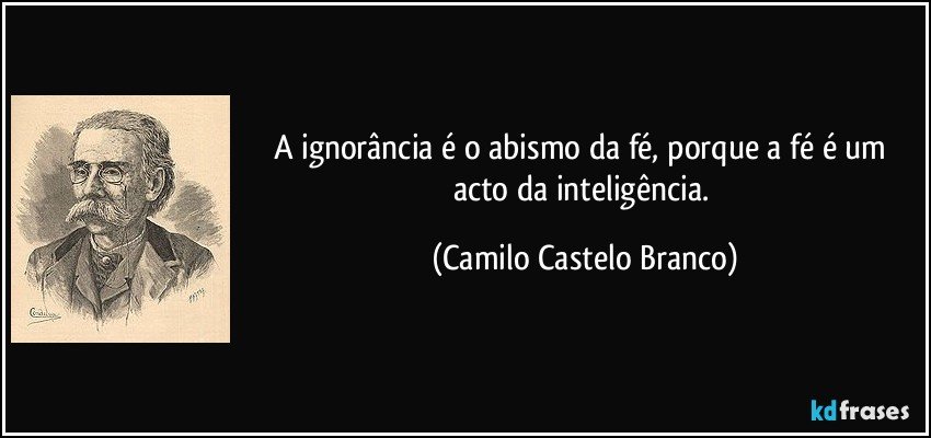 A ignorância é o abismo da fé, porque a fé é um acto da inteligência. (Camilo Castelo Branco)