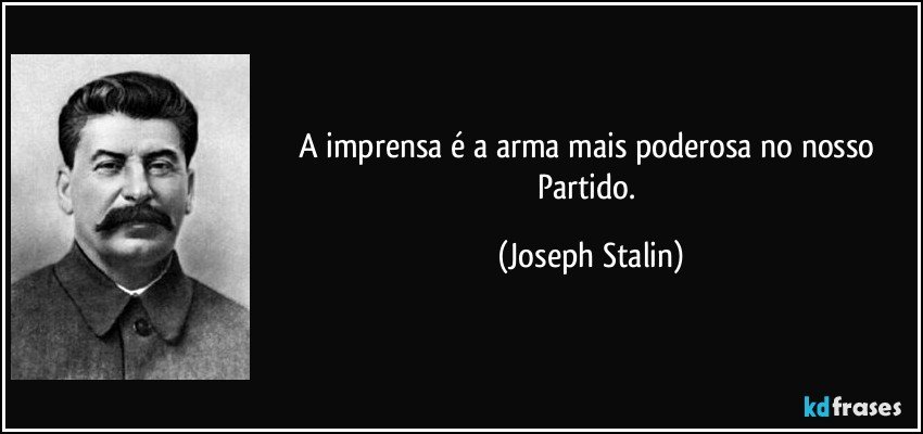 A imprensa é a arma mais poderosa no nosso Partido. (Joseph Stalin)