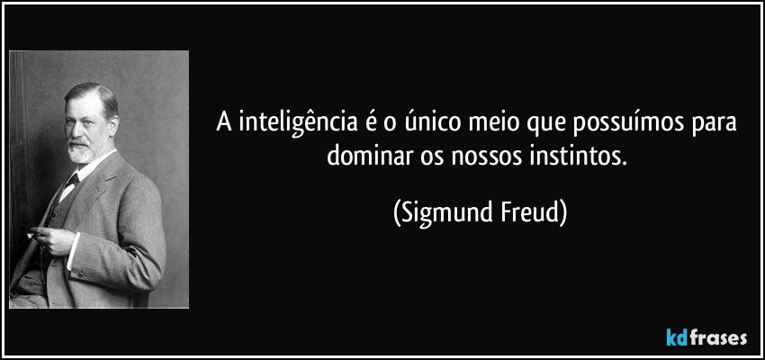 A inteligência é o único meio que possuímos para dominar os nossos instintos. (Sigmund Freud)