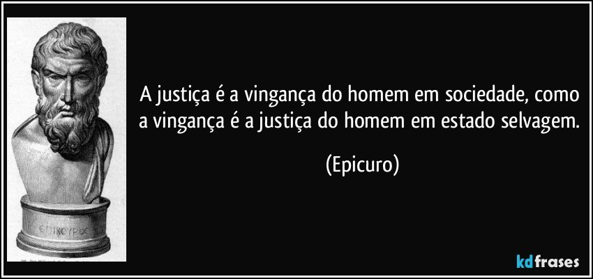 A justiça é a vingança do homem em sociedade, como a vingança é a justiça do homem em estado selvagem. (Epicuro)