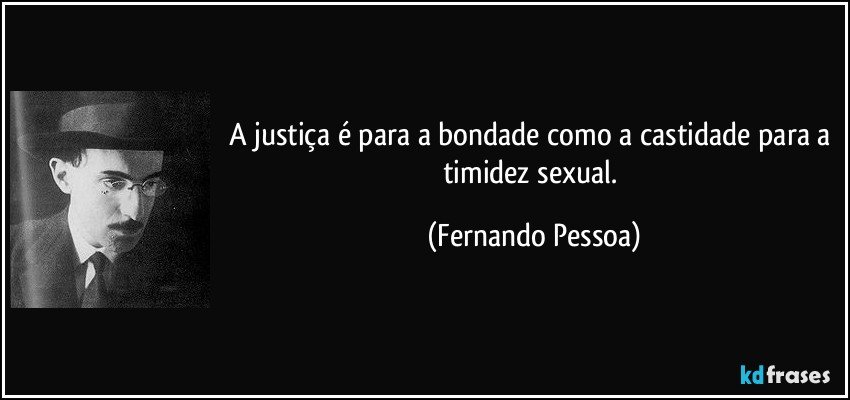 A justiça é para a bondade como a castidade para a timidez sexual. (Fernando Pessoa)