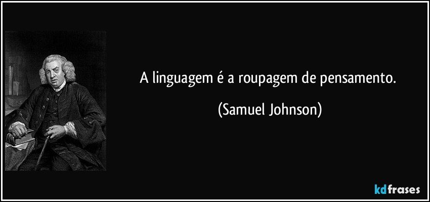 A linguagem é a roupagem de pensamento. (Samuel Johnson)