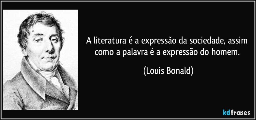 A literatura é a expressão da sociedade, assim como a palavra é a expressão do homem. (Louis Bonald)
