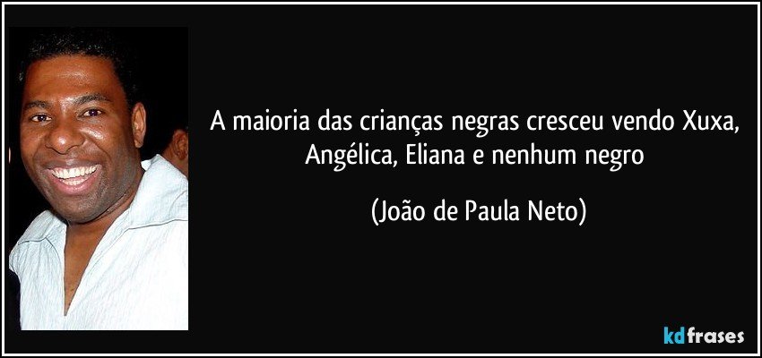 A maioria das crianças negras cresceu vendo Xuxa, Angélica, Eliana e nenhum negro (João de Paula Neto)