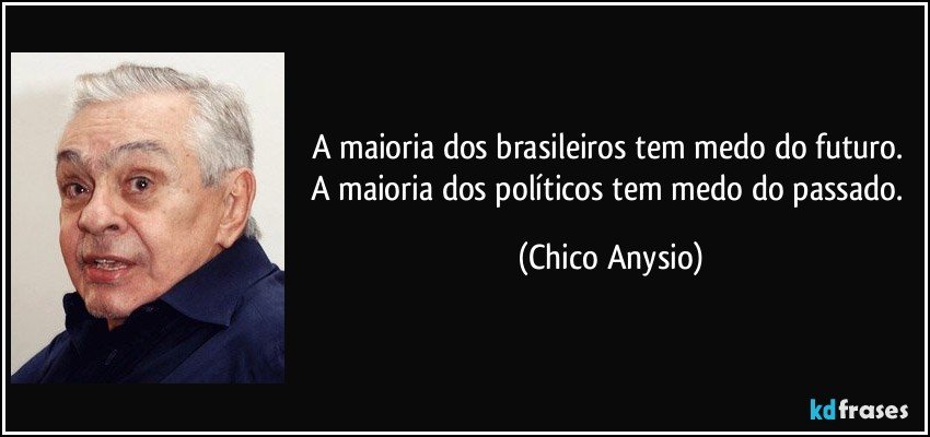 A maioria dos brasileiros tem medo do futuro. A maioria dos políticos tem medo do passado. (Chico Anysio)