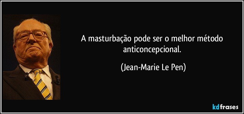 A masturbação pode ser o melhor método anticoncepcional. (Jean-Marie Le Pen)