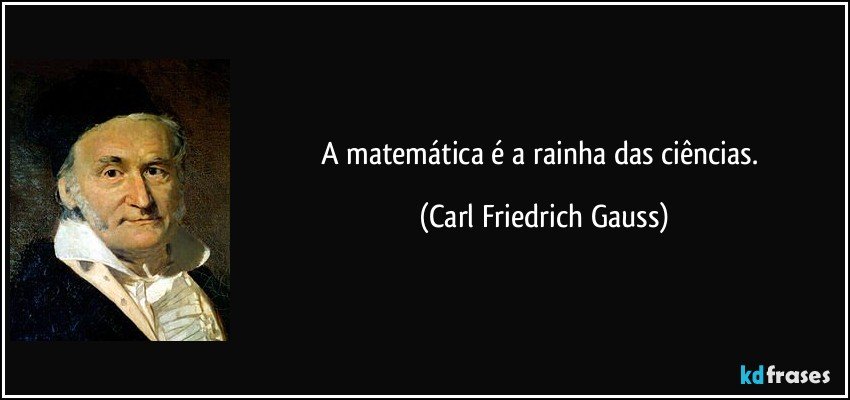 A matemática é a rainha das ciências. (Carl Friedrich Gauss)