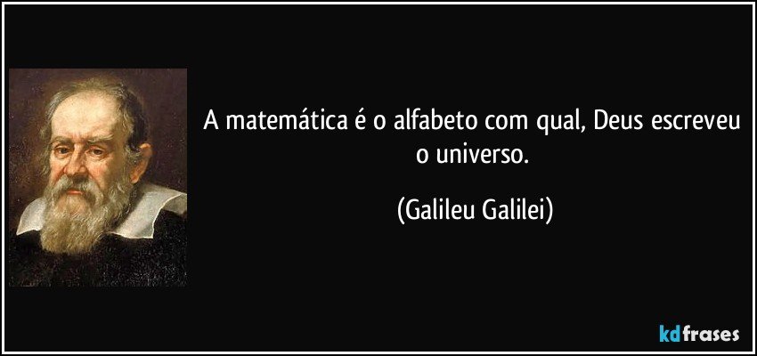 A matemática é o alfabeto com qual, Deus escreveu o universo. (Galileu Galilei)