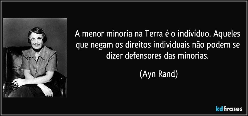 A menor minoria na Terra é o indivíduo. Aqueles que negam os direitos individuais não podem se dizer defensores das minorias. (Ayn Rand)