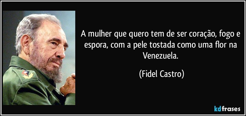 A mulher que quero tem de ser coração, fogo e espora, com a pele tostada como uma flor na Venezuela. (Fidel Castro)