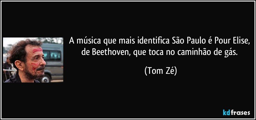 A música que mais identifica São Paulo é Pour Elise, de Beethoven, que toca no caminhão de gás. (Tom Zé)