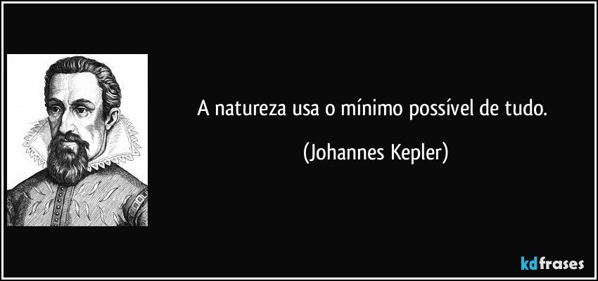 A natureza usa o mínimo possível de tudo. (Johannes Kepler)
