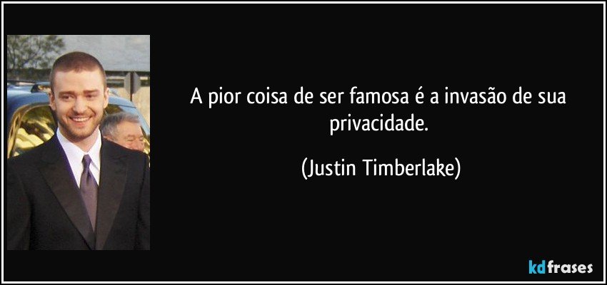 A pior coisa de ser famosa é a invasão de sua privacidade. (Justin Timberlake)