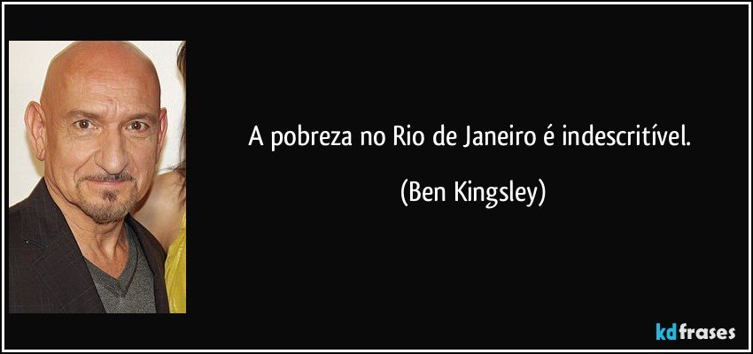 A pobreza no Rio de Janeiro é indescritível. (Ben Kingsley)
