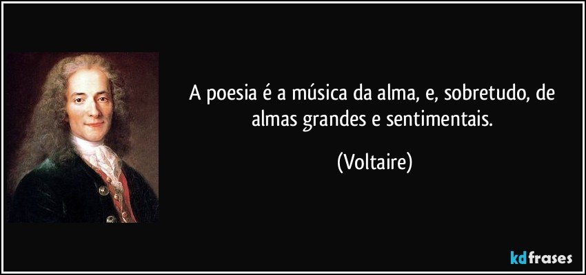 A poesia é a música da alma, e, sobretudo, de almas grandes e sentimentais. (Voltaire)
