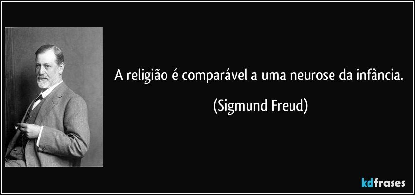A religião é comparável a uma neurose da infância. (Sigmund Freud)