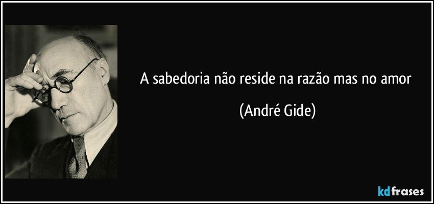 A sabedoria não reside na razão mas no amor (André Gide)