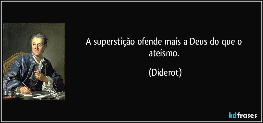 A superstição ofende mais a Deus do que o ateísmo. (Diderot)