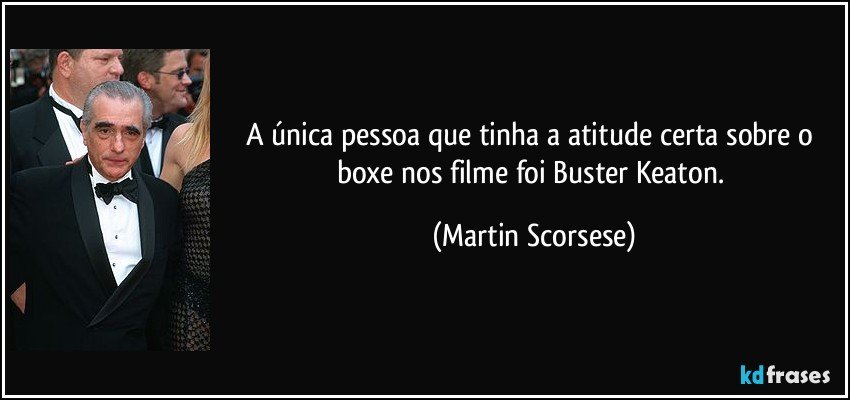 A única pessoa que tinha a atitude certa sobre o boxe nos filme foi Buster Keaton. (Martin Scorsese)