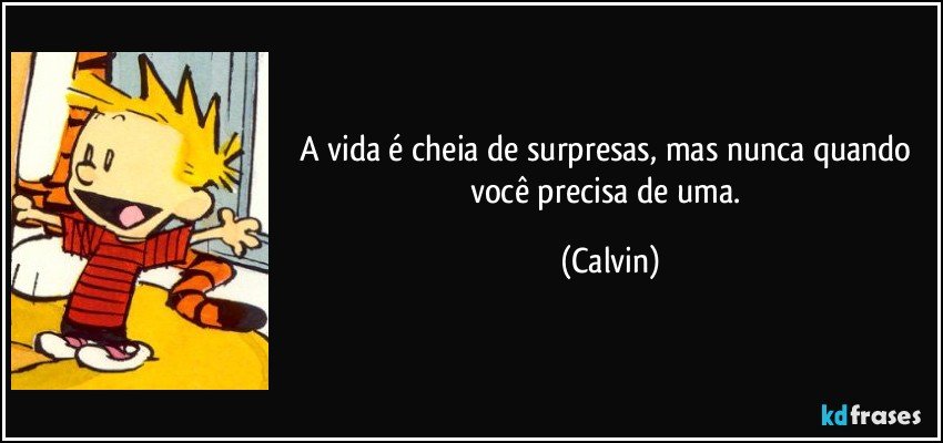 A vida é cheia de surpresas, mas nunca quando você precisa de uma. (Calvin)