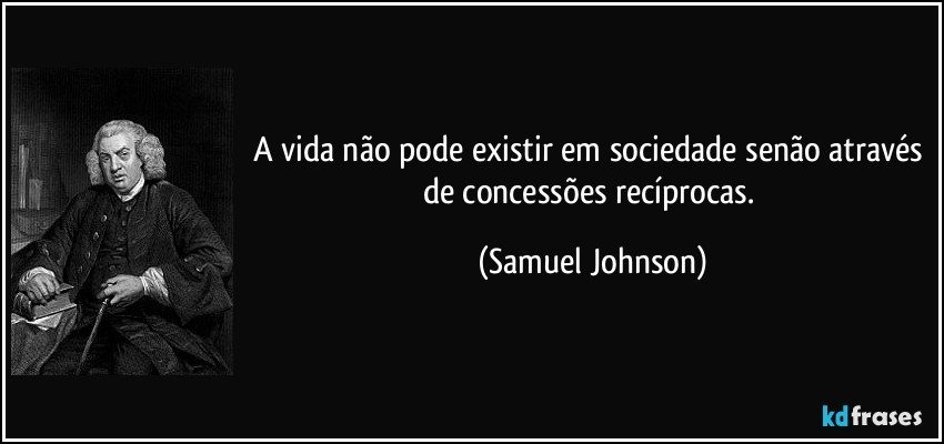 A vida não pode existir em sociedade senão através de concessões recíprocas. (Samuel Johnson)