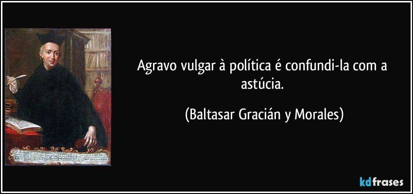 Agravo vulgar à política é confundi-la com a astúcia. (Baltasar Gracián y Morales)