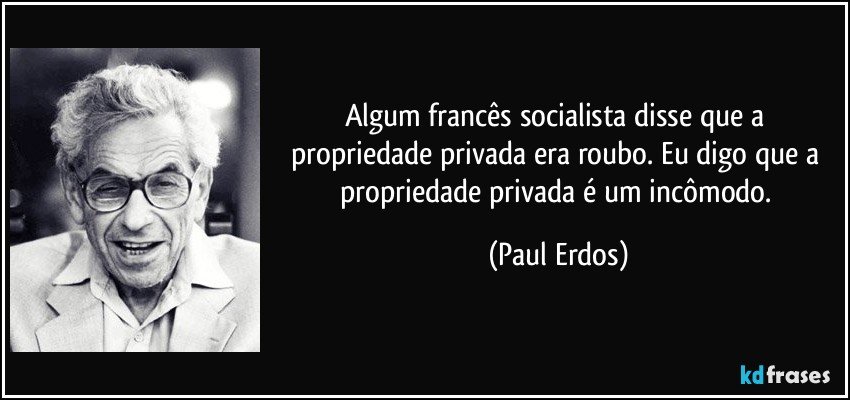 Algum francês socialista disse que a propriedade privada era roubo. Eu digo que a propriedade privada é um incômodo. (Paul Erdos)