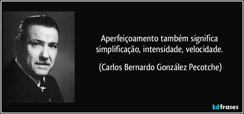 Aperfeiçoamento também significa simplificação, intensidade, velocidade. (Carlos Bernardo González Pecotche)