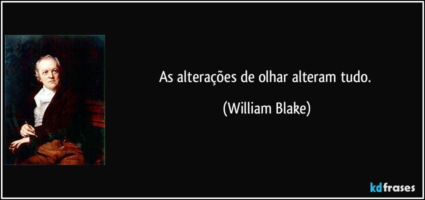 As alterações de olhar alteram tudo. (William Blake)