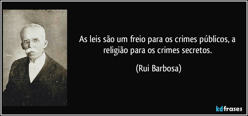 As leis são um freio para os crimes públicos, a religião para os crimes secretos. (Rui Barbosa)