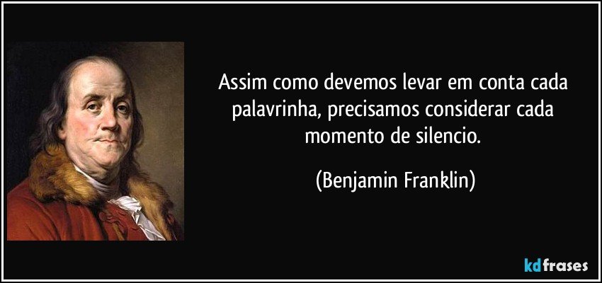 Assim como devemos levar em conta cada palavrinha, precisamos considerar cada momento de silencio. (Benjamin Franklin)